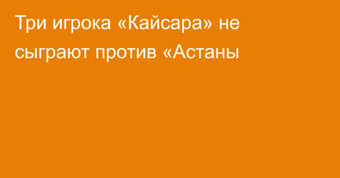 Три игрока «Кайсара» не сыграют против «Астаны