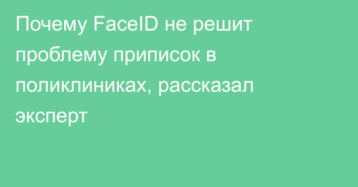 Почему FaceID не решит проблему приписок в поликлиниках, рассказал эксперт