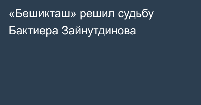 «Бешикташ» решил судьбу Бактиера Зайнутдинова