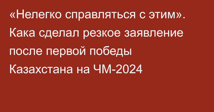 «Нелегко справляться с этим». Кака сделал резкое заявление после первой победы Казахстана на ЧМ-2024