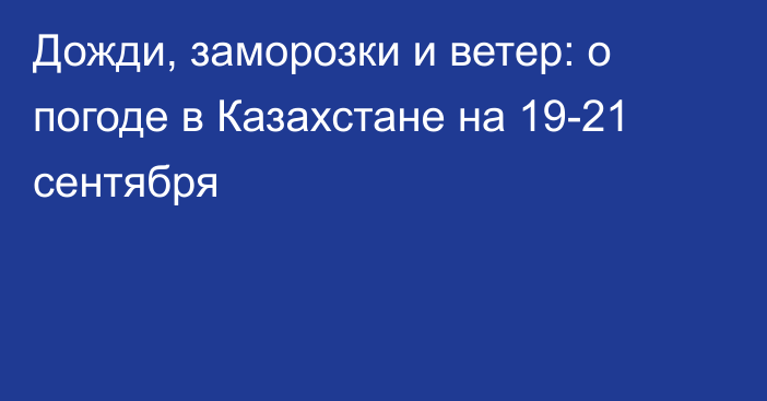 Дожди, заморозки и ветер: о погоде в Казахстане на 19-21 сентября