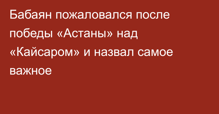 Бабаян пожаловался после победы «Астаны» над «Кайсаром» и назвал самое важное