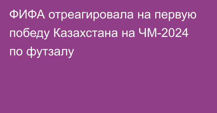 ФИФА отреагировала на первую победу Казахстана на ЧМ-2024 по футзалу