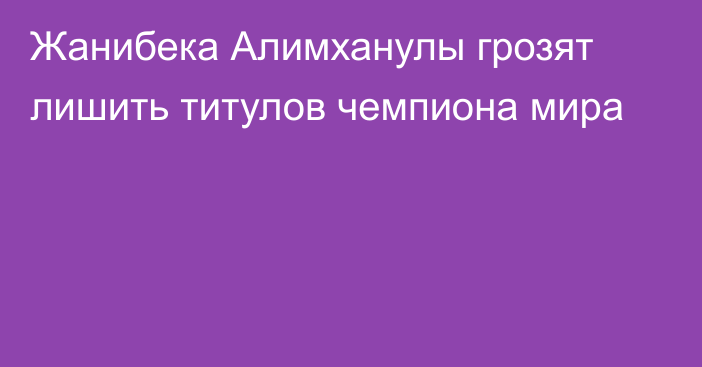 Жанибека Алимханулы грозят лишить титулов чемпиона мира