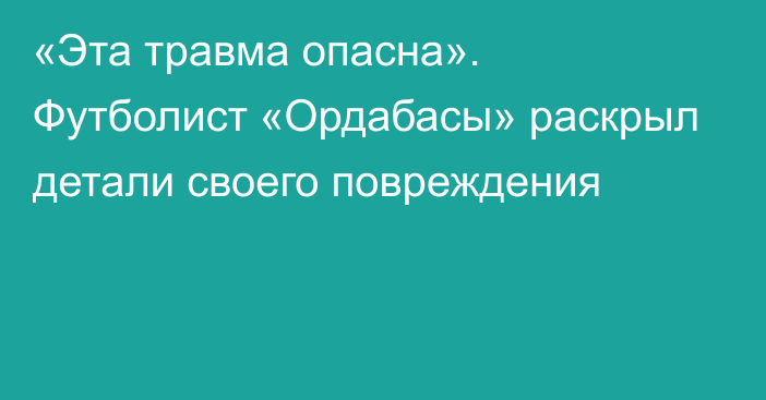 «Эта травма опасна». Футболист «Ордабасы» раскрыл детали своего повреждения