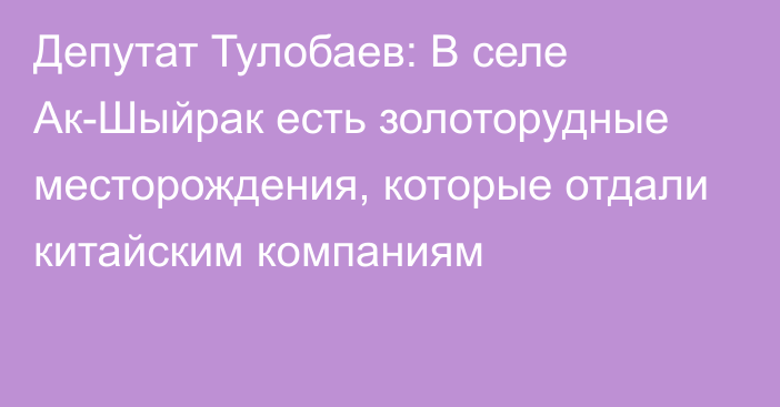 Депутат Тулобаев: В селе Ак-Шыйрак есть золоторудные месторождения, которые отдали китайским компаниям