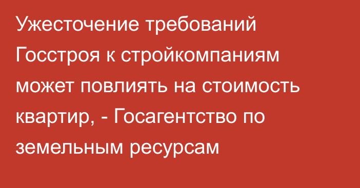 Ужесточение требований Госстроя к стройкомпаниям может повлиять на стоимость квартир, - Госагентство по земельным ресурсам