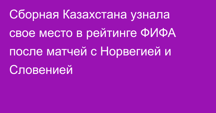 Сборная Казахстана узнала свое место в рейтинге ФИФА после матчей с Норвегией и Словенией