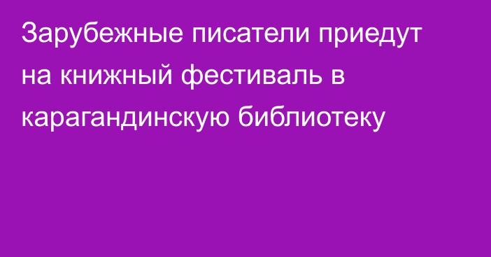 Зарубежные писатели приедут на книжный фестиваль в карагандинскую библиотеку