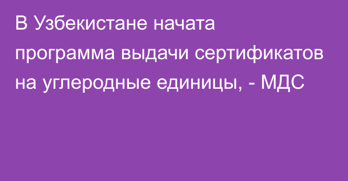 В Узбекистане начата программа выдачи сертификатов на углеродные единицы, - МДС