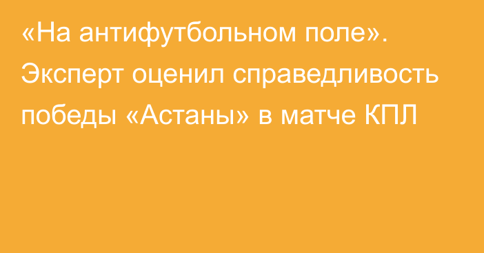 «На антифутбольном поле». Эксперт оценил справедливость победы «Астаны» в матче КПЛ