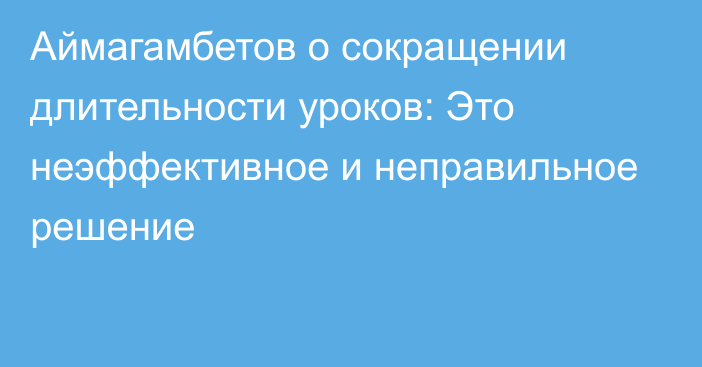 Аймагамбетов о сокращении длительности уроков: Это неэффективное и неправильное решение