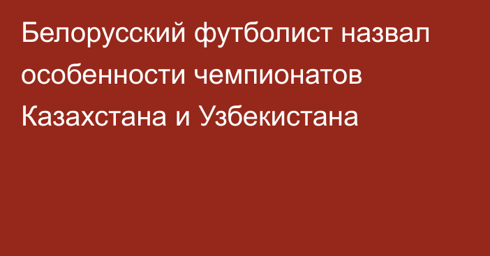 Белорусский футболист назвал особенности чемпионатов Казахстана и Узбекистана