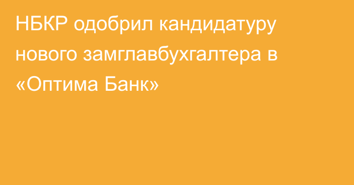 НБКР одобрил кандидатуру нового замглавбухгалтера в «Оптима Банк»