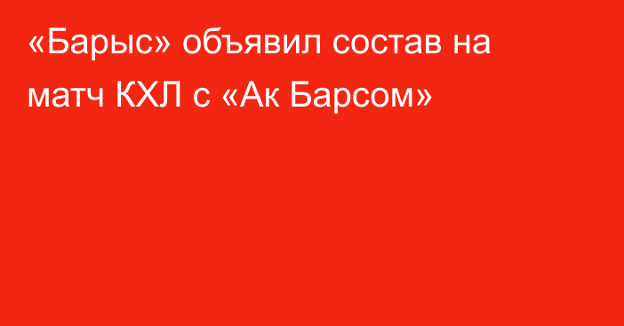 «Барыс» объявил состав на матч КХЛ с «Ак Барсом»