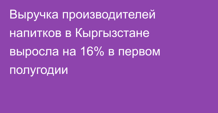 Выручка производителей напитков в Кыргызстане выросла на 16% в первом полугодии