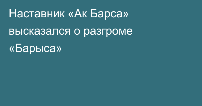 Наставник «Ак Барса» высказался о разгроме «Барыса»