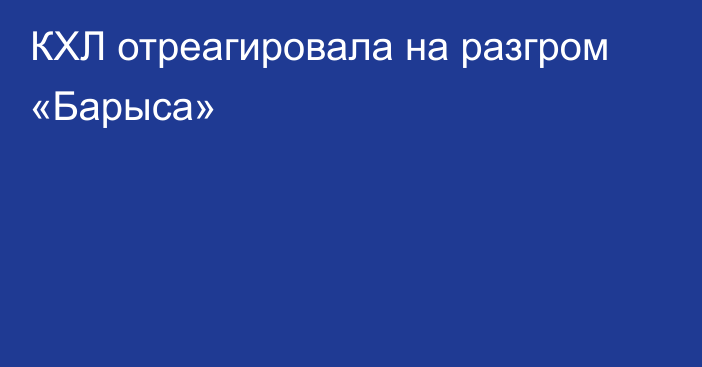 КХЛ отреагировала на разгром «Барыса»