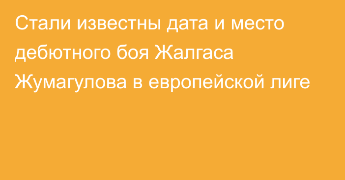 Cтали известны дата и место дебютного боя Жалгаса Жумагулова в европейской лиге