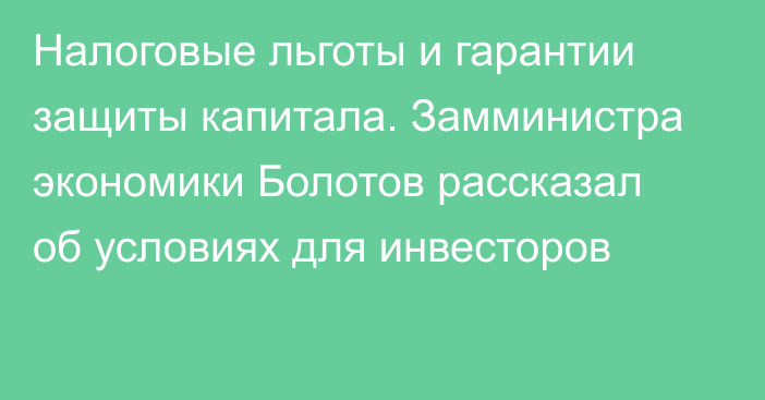 Налоговые льготы и гарантии защиты капитала. Замминистра экономики Болотов рассказал об условиях для инвесторов