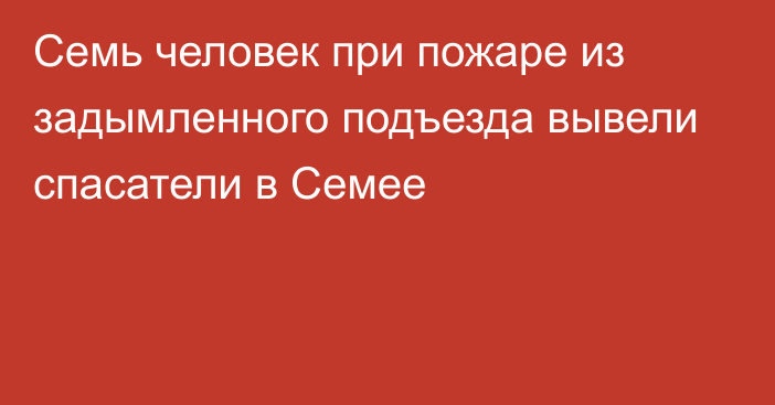 Семь человек при пожаре из задымленного подъезда вывели спасатели в Семее