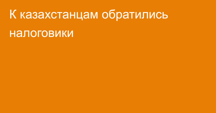 К казахстанцам обратились налоговики