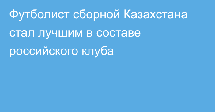 Футболист сборной Казахстана стал лучшим в составе российского клуба