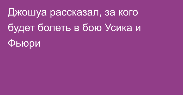 Джошуа рассказал, за кого будет болеть в бою Усика и Фьюри