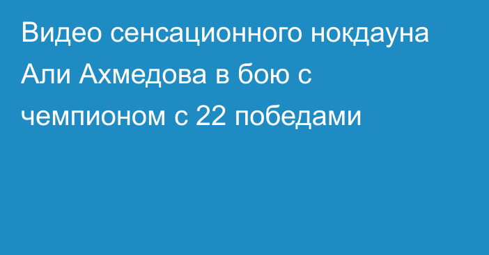 Видео сенсационного нокдауна Али Ахмедова в бою с чемпионом с 22 победами