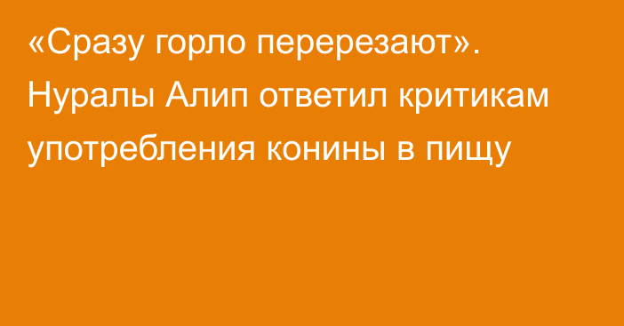 «Сразу горло перерезают». Нуралы Алип ответил критикам употребления конины в пищу