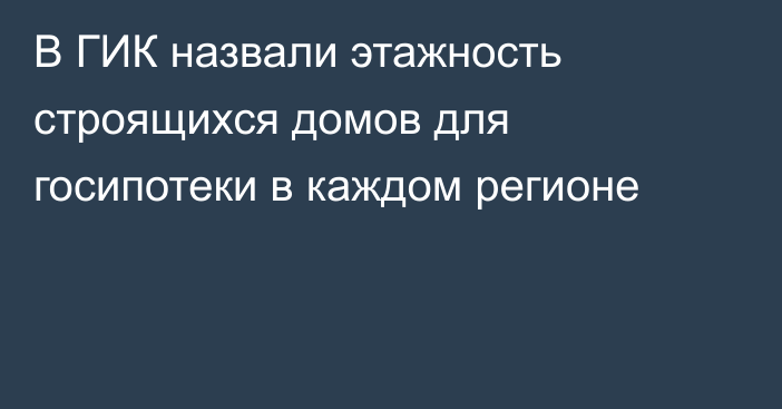 В ГИК назвали этажность строящихся домов для госипотеки в каждом регионе