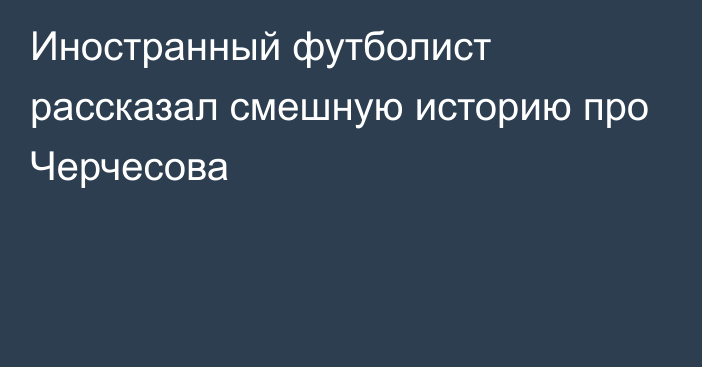 Иностранный футболист рассказал смешную историю про Черчесова