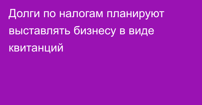 Долги по налогам планируют выставлять бизнесу в виде квитанций