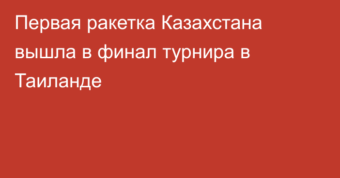 Первая ракетка Казахстана вышла в финал турнира в Таиланде