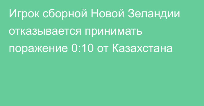 Игрок сборной Новой Зеландии отказывается принимать поражение 0:10 от Казахстана