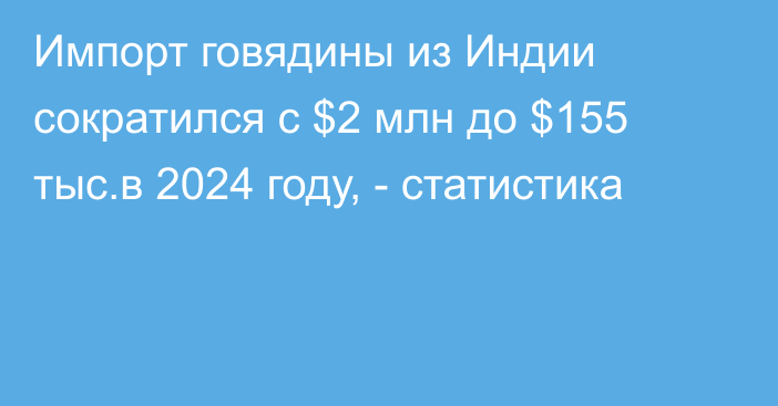 Импорт говядины из Индии сократился с $2 млн до $155 тыс.в 2024 году, - статистика