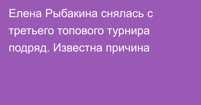 Елена Рыбакина снялась с третьего топового турнира подряд. Известна причина