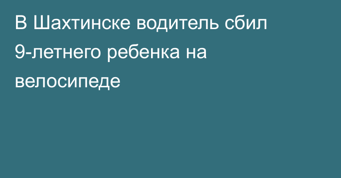 В Шахтинске водитель сбил 9-летнего ребенка на велосипеде