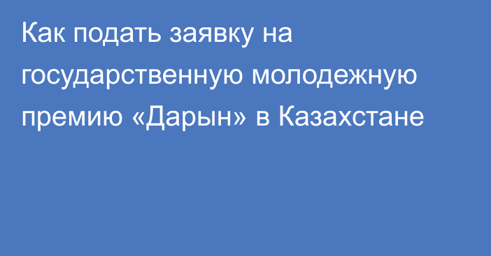 Как подать заявку на государственную молодежную премию «Дарын» в Казахстане