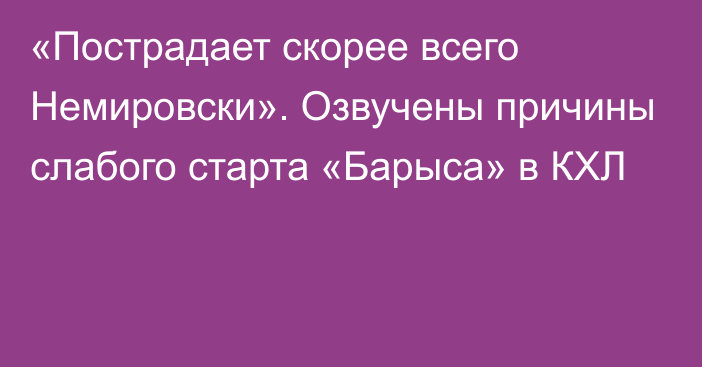 «Пострадает скорее всего Немировски». Озвучены причины слабого старта «Барыса» в КХЛ