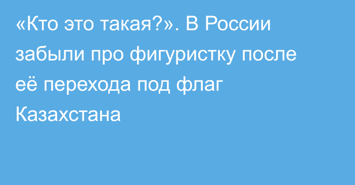 «Кто это такая?». В России забыли про фигуристку после её перехода под флаг Казахстана