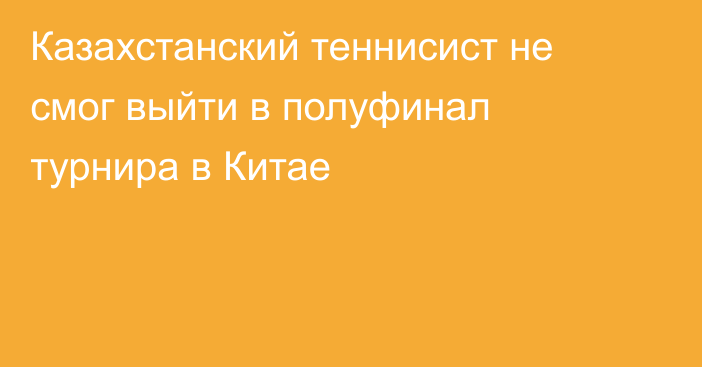 Казахстанский теннисист не смог выйти в полуфинал турнира в Китае