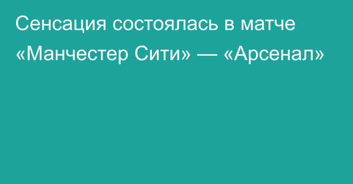 Сенсация состоялась в матче «Манчестер Сити» — «Арсенал»