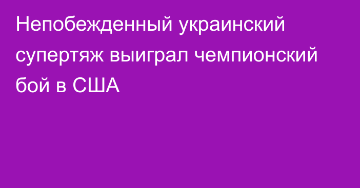 Непобежденный украинский супертяж выиграл чемпионский бой в США