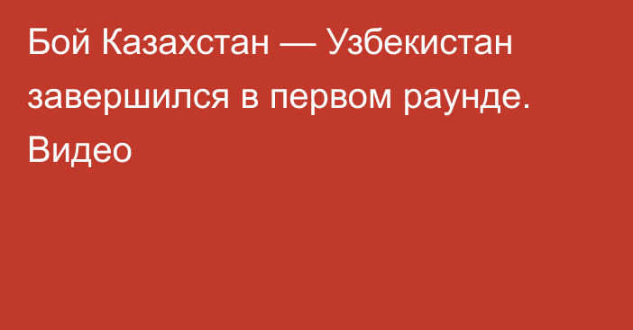 Бой Казахстан — Узбекистан завершился в первом раунде. Видео