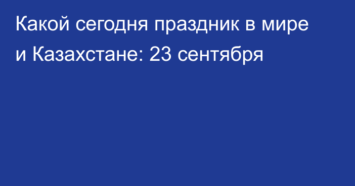 Какой сегодня праздник в мире и Казахстане: 23 сентября