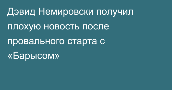 Дэвид Немировски получил плохую новость после провального старта с «Барысом»