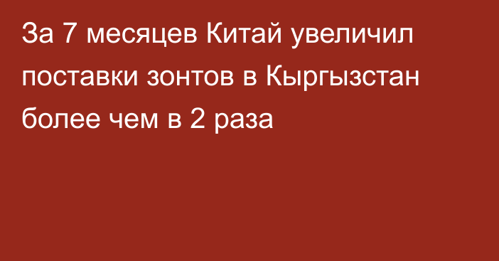 За 7 месяцев Китай увеличил поставки зонтов в Кыргызстан более чем в 2 раза 