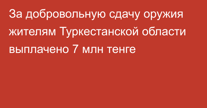 За добровольную сдачу оружия жителям Туркестанской области выплачено 7 млн тенге