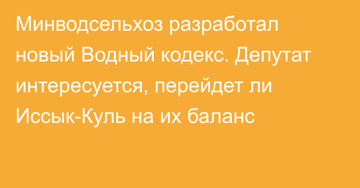 Минводсельхоз разработал новый Водный кодекс. Депутат интересуется, перейдет ли Иссык-Куль на их баланс